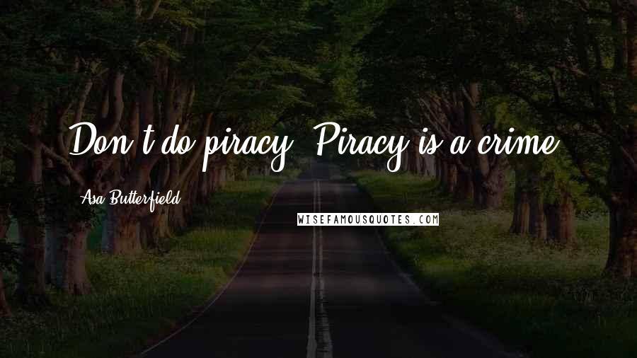 Asa Butterfield Quotes: Don't do piracy. Piracy is a crime.