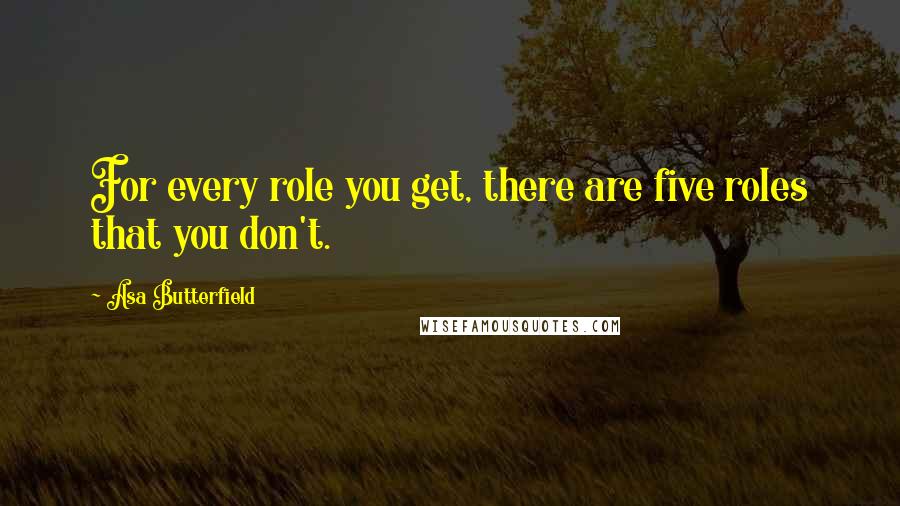 Asa Butterfield Quotes: For every role you get, there are five roles that you don't.