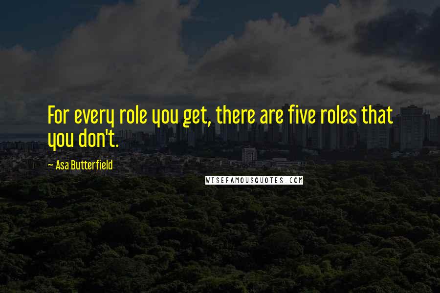 Asa Butterfield Quotes: For every role you get, there are five roles that you don't.