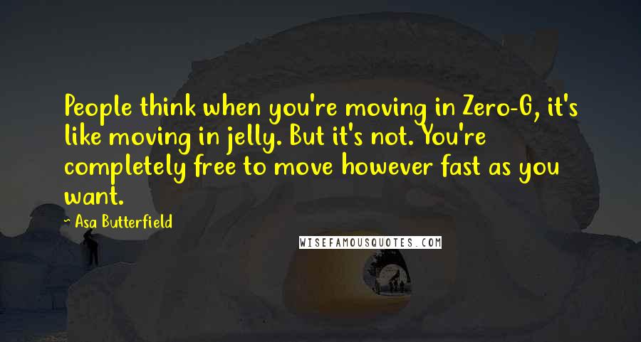 Asa Butterfield Quotes: People think when you're moving in Zero-G, it's like moving in jelly. But it's not. You're completely free to move however fast as you want.