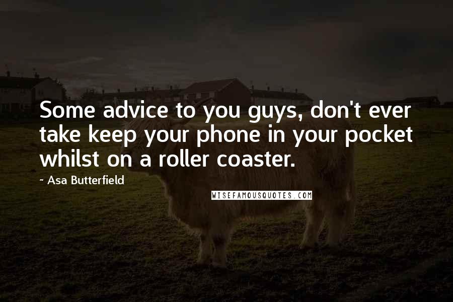 Asa Butterfield Quotes: Some advice to you guys, don't ever take keep your phone in your pocket whilst on a roller coaster.