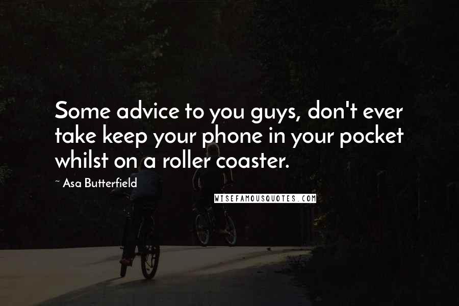 Asa Butterfield Quotes: Some advice to you guys, don't ever take keep your phone in your pocket whilst on a roller coaster.