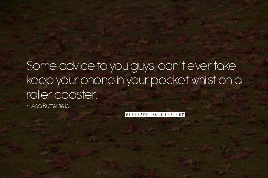 Asa Butterfield Quotes: Some advice to you guys, don't ever take keep your phone in your pocket whilst on a roller coaster.