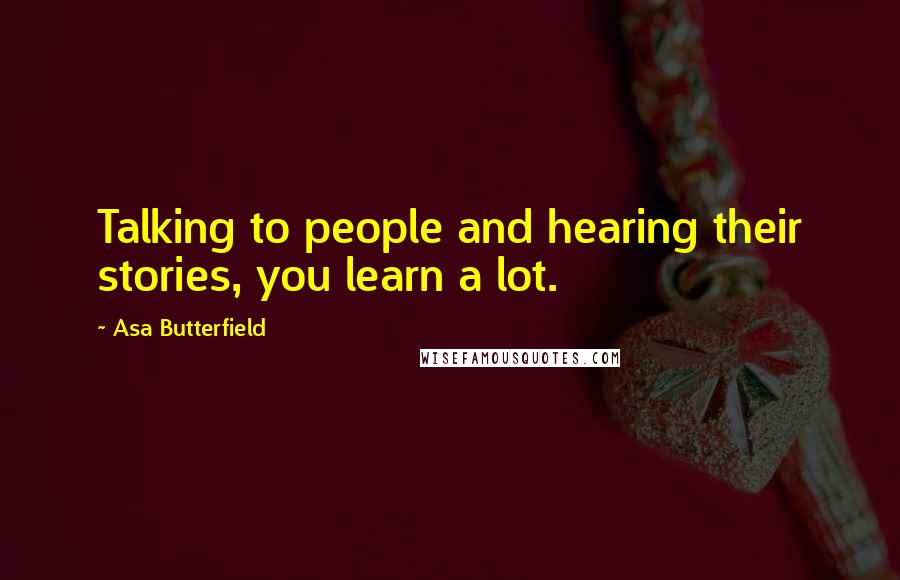 Asa Butterfield Quotes: Talking to people and hearing their stories, you learn a lot.