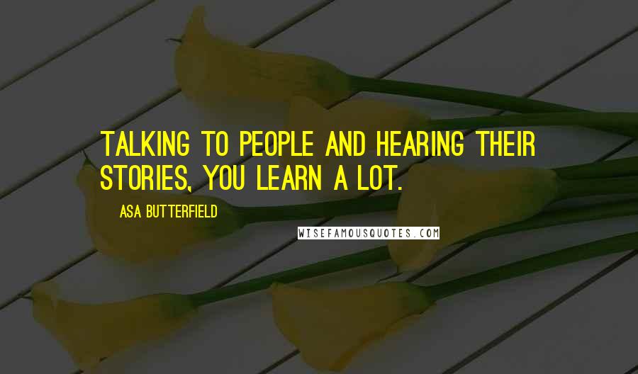 Asa Butterfield Quotes: Talking to people and hearing their stories, you learn a lot.