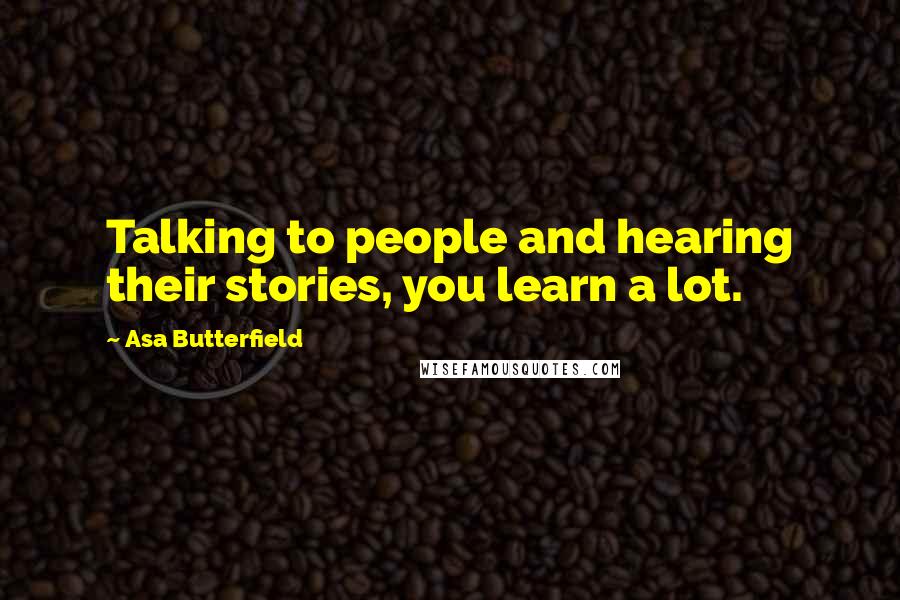 Asa Butterfield Quotes: Talking to people and hearing their stories, you learn a lot.