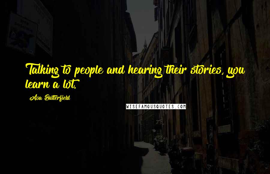 Asa Butterfield Quotes: Talking to people and hearing their stories, you learn a lot.