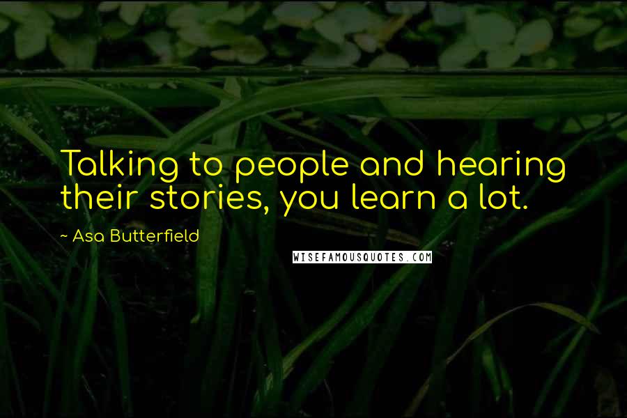 Asa Butterfield Quotes: Talking to people and hearing their stories, you learn a lot.