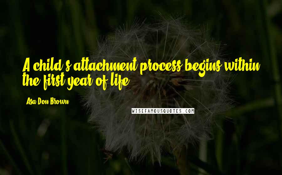 Asa Don Brown Quotes: A child's attachment process begins within the first year of life ...