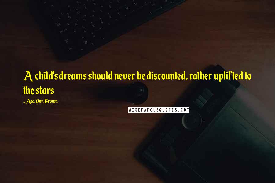 Asa Don Brown Quotes: A child's dreams should never be discounted, rather uplifted to the stars