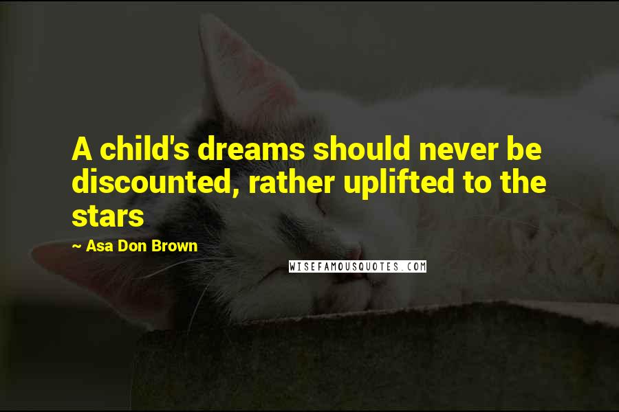 Asa Don Brown Quotes: A child's dreams should never be discounted, rather uplifted to the stars