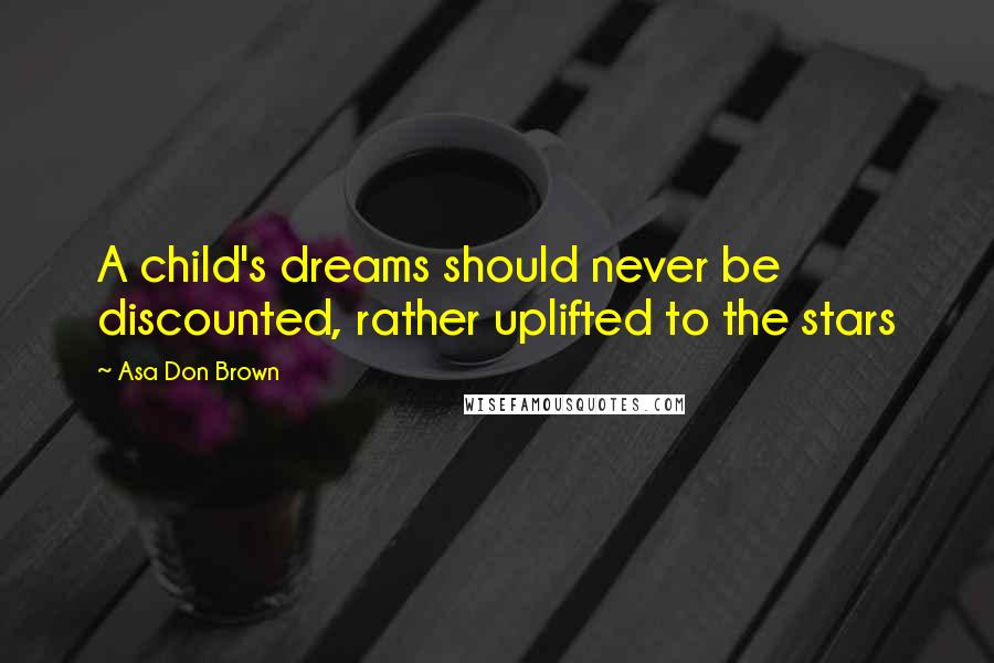 Asa Don Brown Quotes: A child's dreams should never be discounted, rather uplifted to the stars