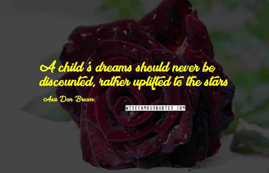 Asa Don Brown Quotes: A child's dreams should never be discounted, rather uplifted to the stars