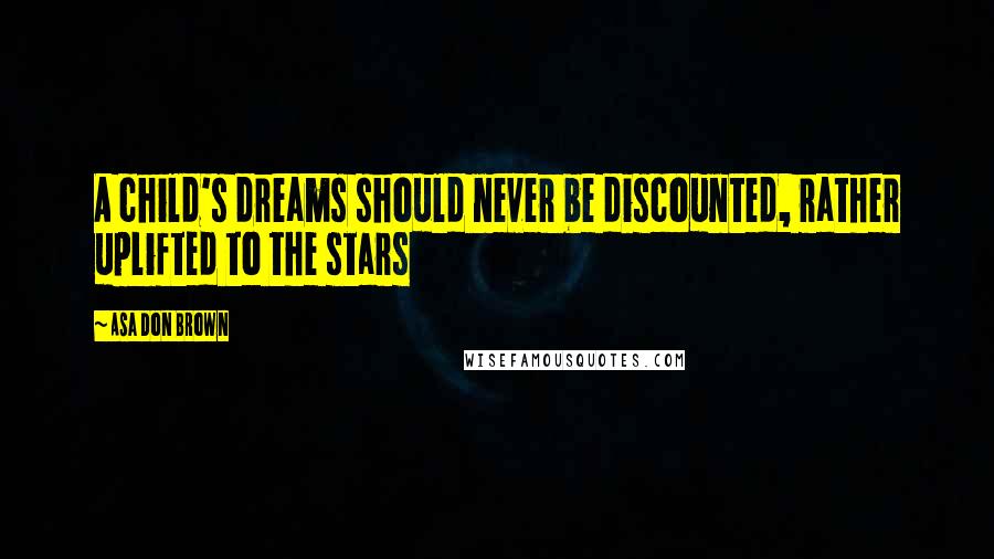 Asa Don Brown Quotes: A child's dreams should never be discounted, rather uplifted to the stars