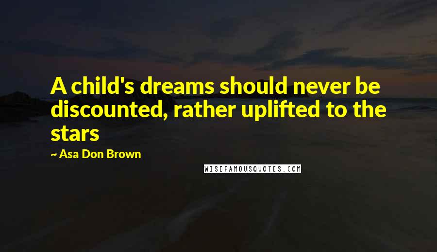 Asa Don Brown Quotes: A child's dreams should never be discounted, rather uplifted to the stars