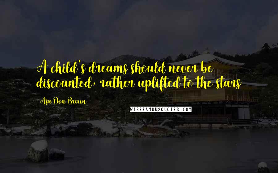 Asa Don Brown Quotes: A child's dreams should never be discounted, rather uplifted to the stars