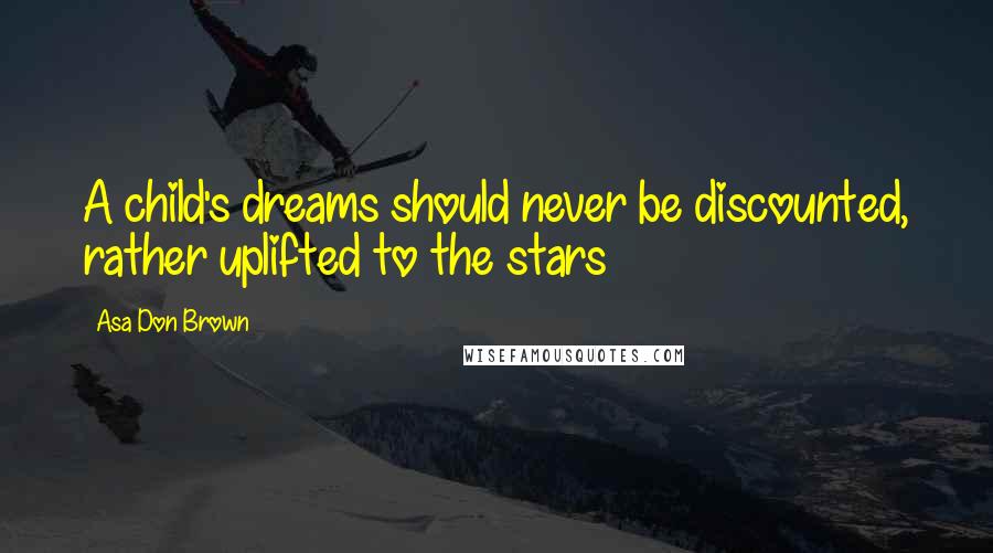 Asa Don Brown Quotes: A child's dreams should never be discounted, rather uplifted to the stars