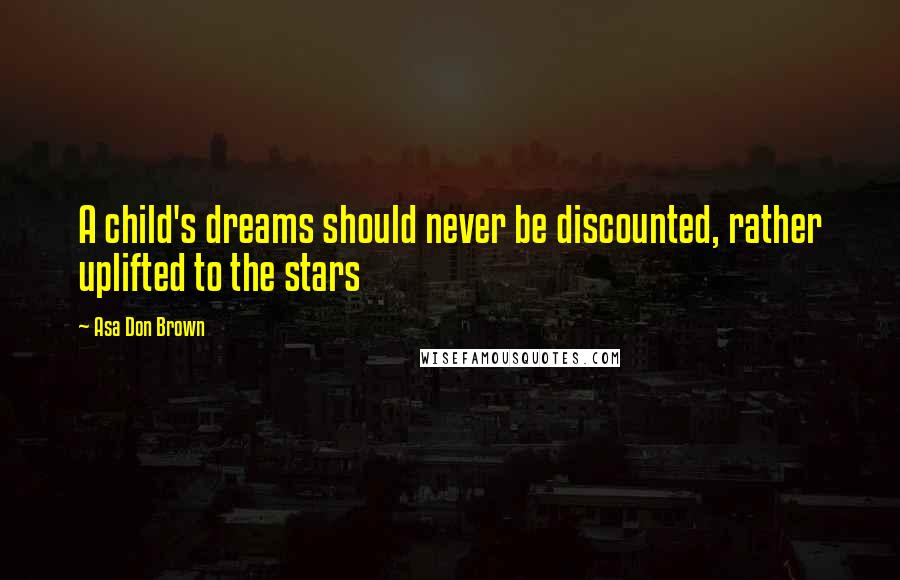 Asa Don Brown Quotes: A child's dreams should never be discounted, rather uplifted to the stars