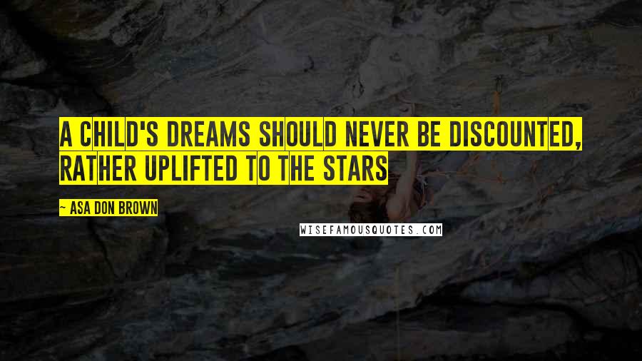 Asa Don Brown Quotes: A child's dreams should never be discounted, rather uplifted to the stars
