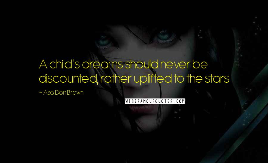 Asa Don Brown Quotes: A child's dreams should never be discounted, rather uplifted to the stars