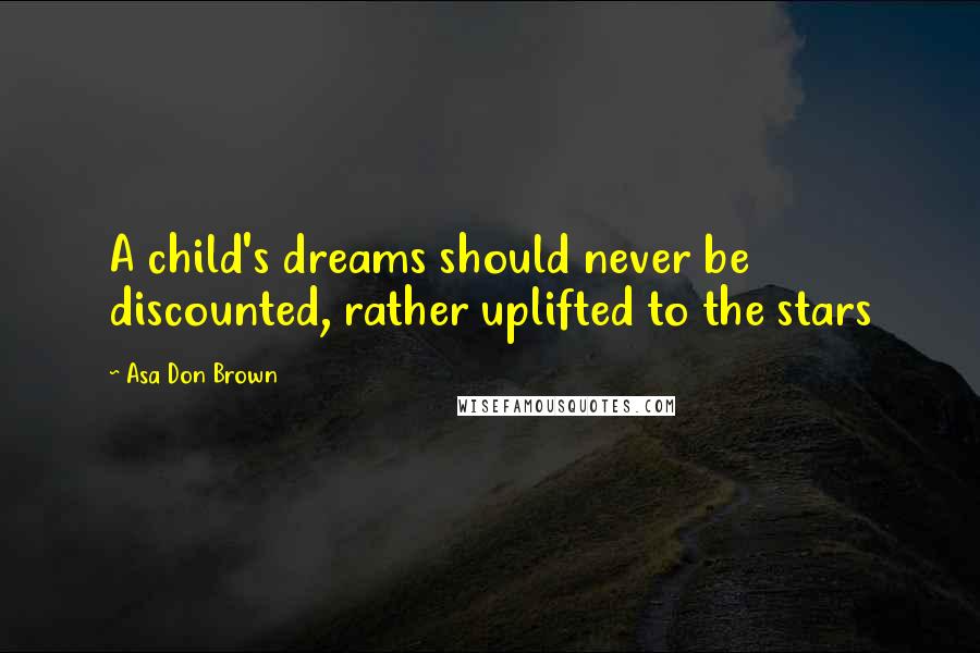 Asa Don Brown Quotes: A child's dreams should never be discounted, rather uplifted to the stars
