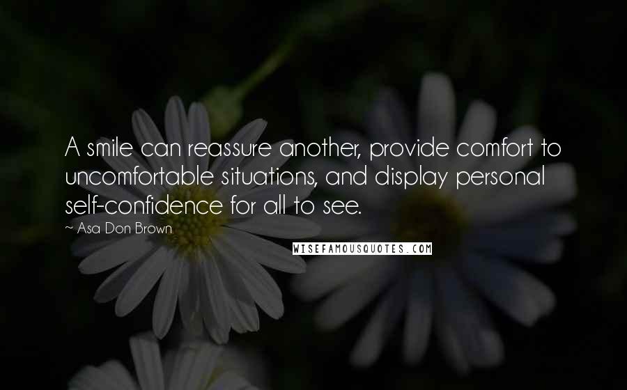 Asa Don Brown Quotes: A smile can reassure another, provide comfort to uncomfortable situations, and display personal self-confidence for all to see.