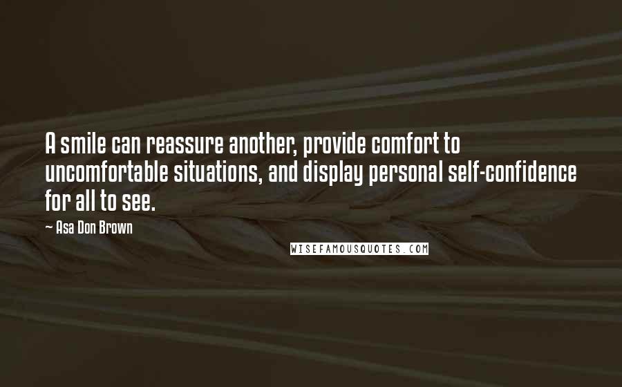 Asa Don Brown Quotes: A smile can reassure another, provide comfort to uncomfortable situations, and display personal self-confidence for all to see.
