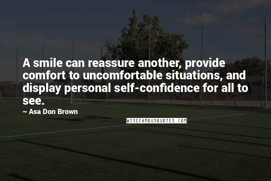 Asa Don Brown Quotes: A smile can reassure another, provide comfort to uncomfortable situations, and display personal self-confidence for all to see.