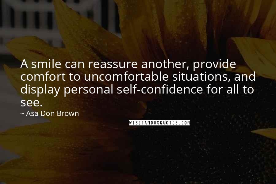Asa Don Brown Quotes: A smile can reassure another, provide comfort to uncomfortable situations, and display personal self-confidence for all to see.