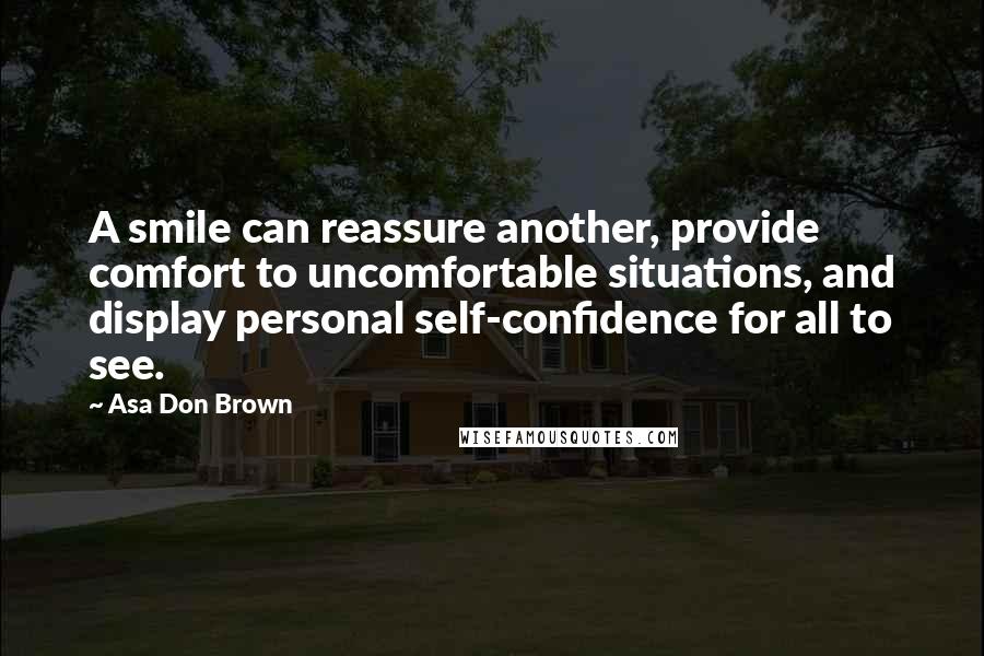 Asa Don Brown Quotes: A smile can reassure another, provide comfort to uncomfortable situations, and display personal self-confidence for all to see.
