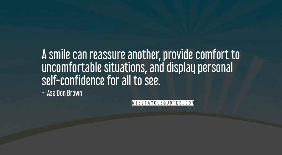 Asa Don Brown Quotes: A smile can reassure another, provide comfort to uncomfortable situations, and display personal self-confidence for all to see.