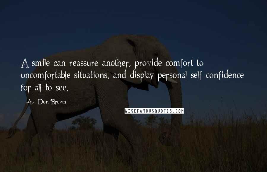 Asa Don Brown Quotes: A smile can reassure another, provide comfort to uncomfortable situations, and display personal self-confidence for all to see.