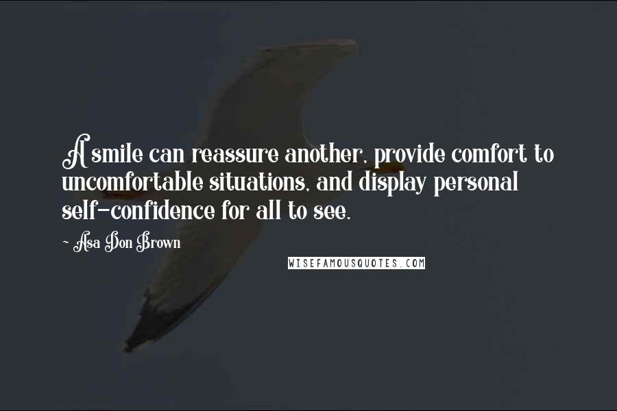 Asa Don Brown Quotes: A smile can reassure another, provide comfort to uncomfortable situations, and display personal self-confidence for all to see.
