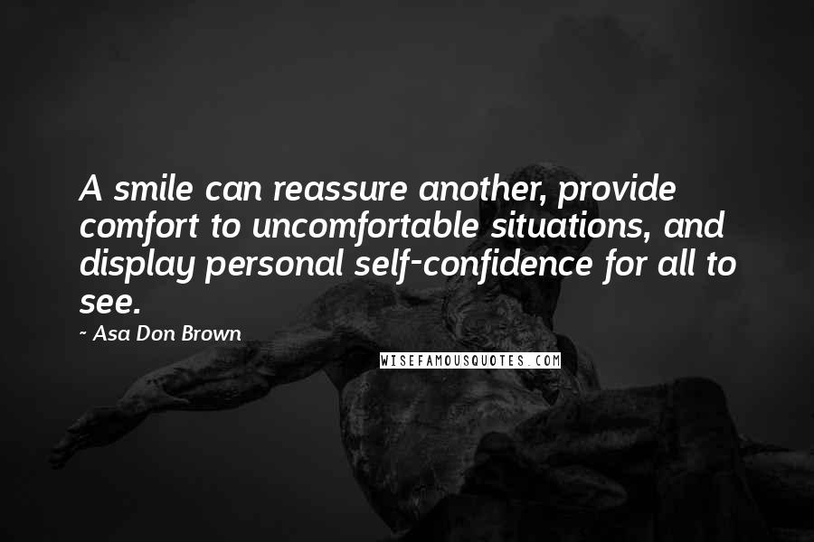 Asa Don Brown Quotes: A smile can reassure another, provide comfort to uncomfortable situations, and display personal self-confidence for all to see.
