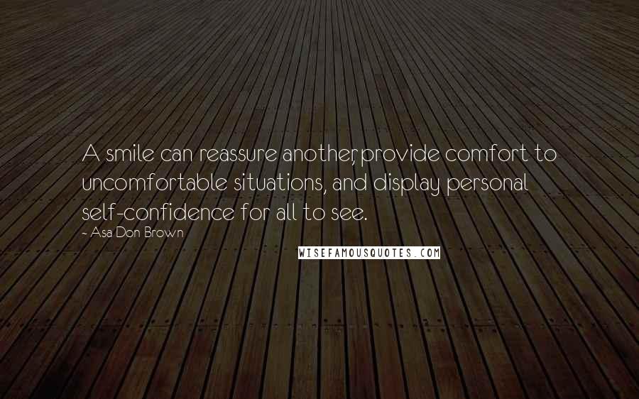 Asa Don Brown Quotes: A smile can reassure another, provide comfort to uncomfortable situations, and display personal self-confidence for all to see.