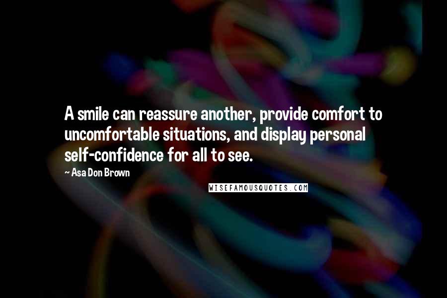 Asa Don Brown Quotes: A smile can reassure another, provide comfort to uncomfortable situations, and display personal self-confidence for all to see.