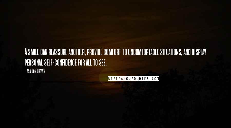 Asa Don Brown Quotes: A smile can reassure another, provide comfort to uncomfortable situations, and display personal self-confidence for all to see.