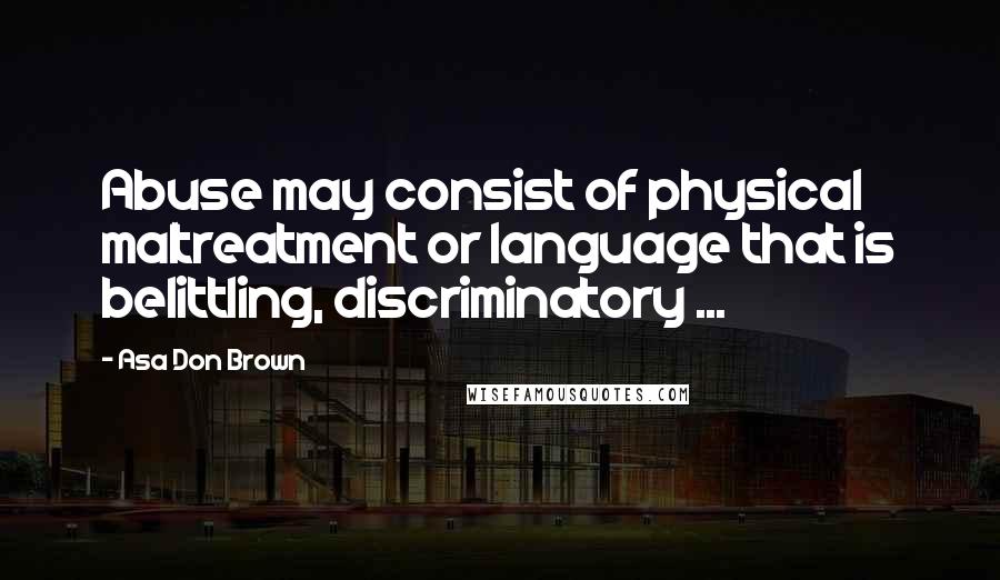 Asa Don Brown Quotes: Abuse may consist of physical maltreatment or language that is belittling, discriminatory ...