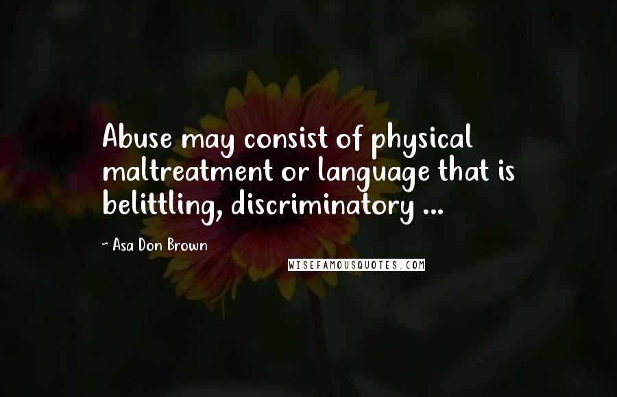 Asa Don Brown Quotes: Abuse may consist of physical maltreatment or language that is belittling, discriminatory ...