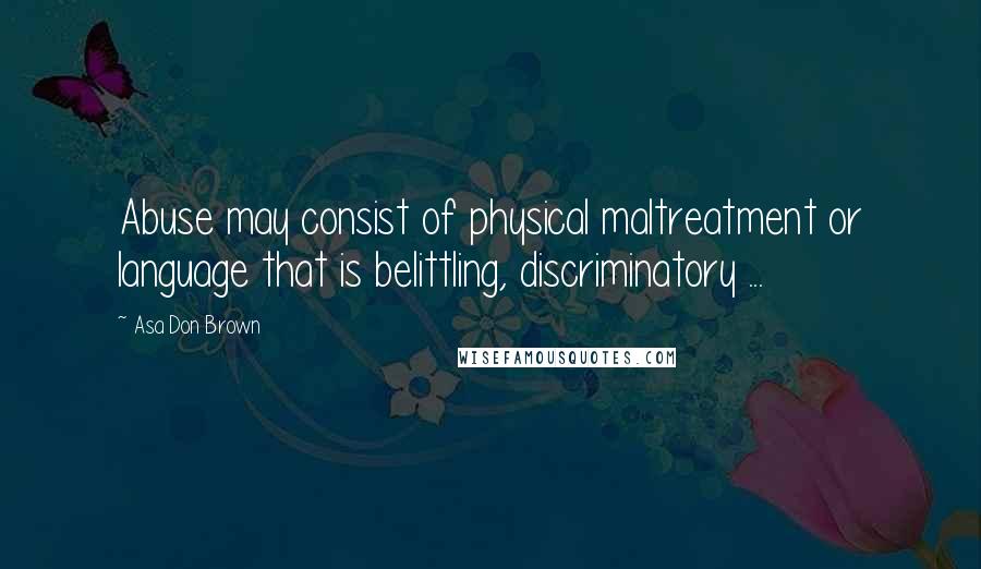 Asa Don Brown Quotes: Abuse may consist of physical maltreatment or language that is belittling, discriminatory ...