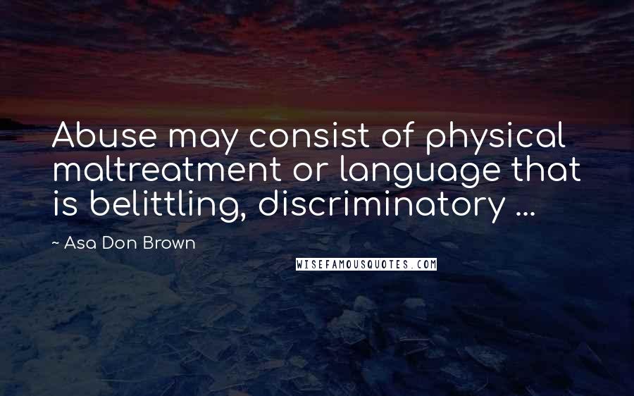 Asa Don Brown Quotes: Abuse may consist of physical maltreatment or language that is belittling, discriminatory ...