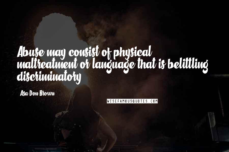 Asa Don Brown Quotes: Abuse may consist of physical maltreatment or language that is belittling, discriminatory ...