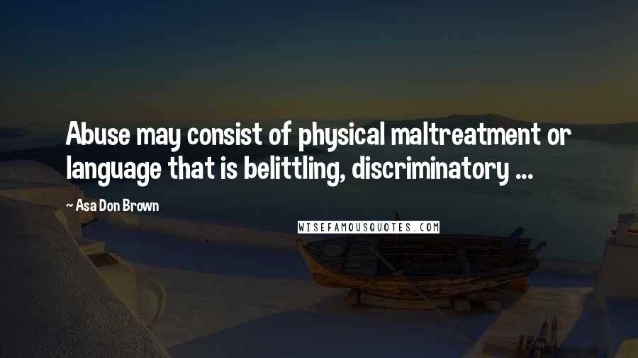 Asa Don Brown Quotes: Abuse may consist of physical maltreatment or language that is belittling, discriminatory ...