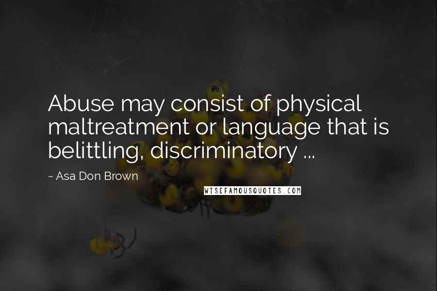 Asa Don Brown Quotes: Abuse may consist of physical maltreatment or language that is belittling, discriminatory ...