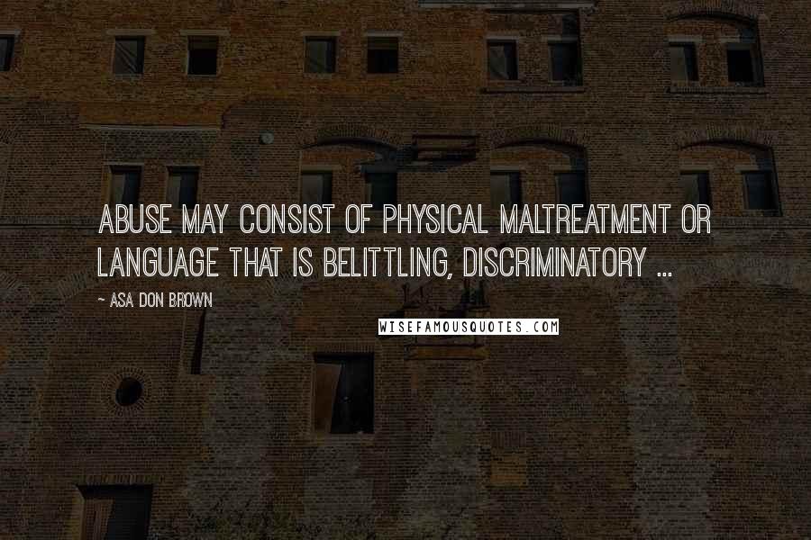 Asa Don Brown Quotes: Abuse may consist of physical maltreatment or language that is belittling, discriminatory ...