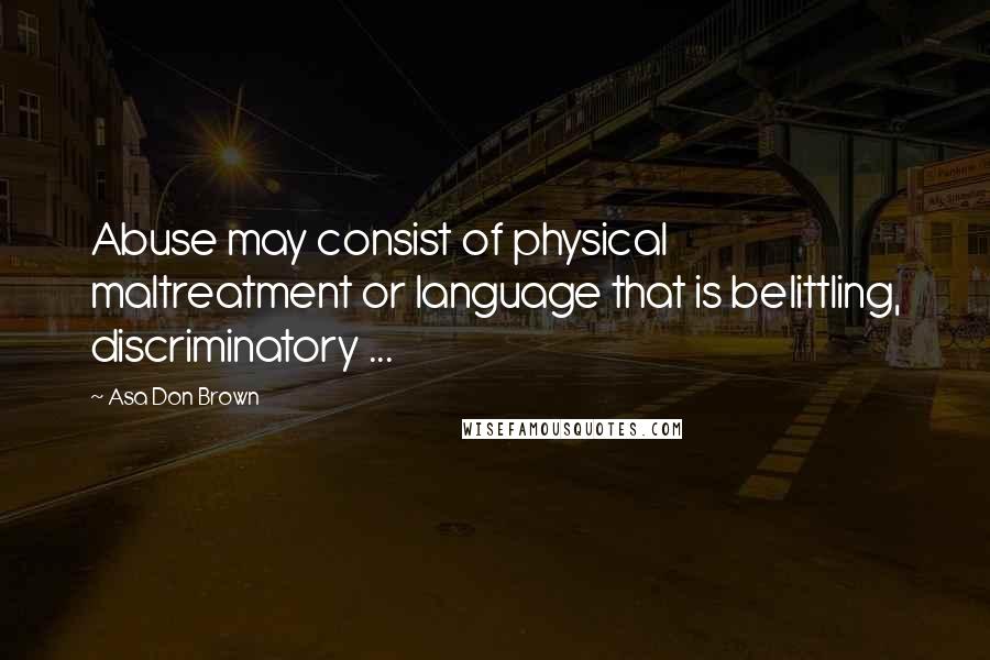 Asa Don Brown Quotes: Abuse may consist of physical maltreatment or language that is belittling, discriminatory ...