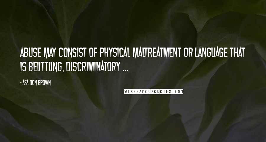 Asa Don Brown Quotes: Abuse may consist of physical maltreatment or language that is belittling, discriminatory ...