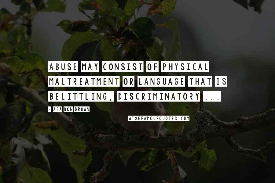 Asa Don Brown Quotes: Abuse may consist of physical maltreatment or language that is belittling, discriminatory ...