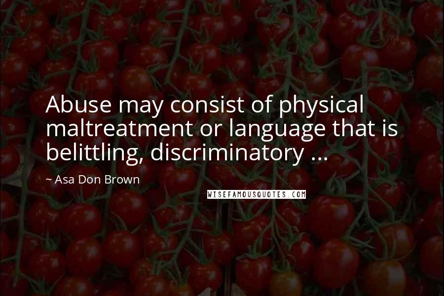 Asa Don Brown Quotes: Abuse may consist of physical maltreatment or language that is belittling, discriminatory ...