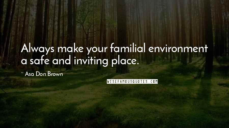 Asa Don Brown Quotes: Always make your familial environment a safe and inviting place.